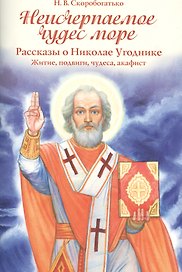 Неисчерпаемое чудес море. Рассказы о Николае Угоднике. Житие, подвиги, чудеса, акафист
