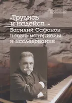 Трудись и надейся…". Василий Сафонов: новые материалы и исследования