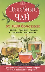 Целебный чай от 1000 болезней. Проверенные рецепты