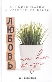 Любовь на всю жизнь. Строительство и укрепление брака