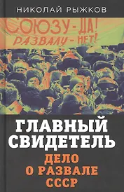 Главный свидетель. Дело о развале СССР