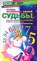 Стань хозяином своей судьбы, или АстроНУМЕРОЛОГИЯ - ключ к скрытому могуществу