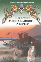 У Дона Великого на берегу. Историческая повесть
