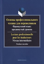 Основы профессионального чтения для переводчиков. Французский язык: продвинутый уровень/Lecture professionnelle pour les traducteurs. Niveau intermediaire. Учебное пособие