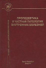 Пропедевтика и частная патология внутренних болезней: учебное пособие для курсантов и студентов факультетов подготовки врачей. 3 -е изд.,перераб.