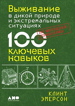 

Выживание в дикой природе и экстремальных ситуациях. 100 ключевых навыков по методике спецслужб