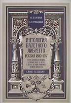 Антология балетного либретто. Россия 1800-1917. Санкт-Петербург. Гердт, Иванов, Коппини, Куличевская, Н. Легат, С. Легат, Петипа, Романов, Фокин, Чеккетти. Учебное пособие