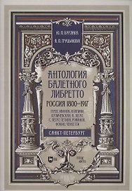 Антология балетного либретто. Россия 1800-1917. Санкт-Петербург. Гердт, Иванов, Коппини, Куличевская, Н. Легат, С. Легат, Петипа, Романов, Фокин, Чеккетти. Учебное пособие