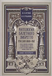 Антология балетного либретто. Россия 1800-1917. Санкт-Петербург. Гердт, Иванов, Коппини, Куличевская, Н. Легат, С. Легат, Петипа, Романов, Фокин, Чеккетти. Учебное пособие
