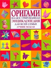 Оригами.Иллюстрированная энциклопедия для всей семьи.Лучшие модели