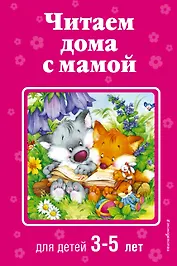 Читаем дома с мамой: для детей 3-5 лет