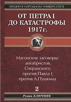 Лекции в народном университете. Т2 От Петра 1 до катастрофы 1917г. Масонские заговоры: декабристов, Сперанского, против Павла 1, против А.Пушкина
