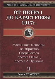 Лекции в народном университете. Т2 От Петра 1 до катастрофы 1917г. Масонские заговоры: декабристов, Сперанского, против Павла 1, против А.Пушкина
