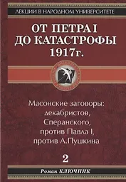 Лекции в народном университете. Т2 От Петра 1 до катастрофы 1917г. Масонские заговоры: декабристов, Сперанского, против Павла 1, против А.Пушкина
