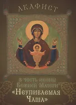 Акафист в честь иконы Божией Матери "Неупиваемая Чаша". Празднование 5/18 мая
