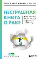 Нестрашная книга о раке. Книга-ориентир для тех, кто ищет информацию и поддержку
