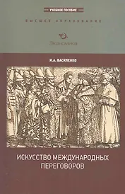 Искусство международных переговоров: Учебное пособие (для вузов) / (3-е изд., перераб. и доп.) (мягк) (Высшее образование). Василенко И. (Экономика)