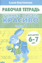 Учимся писать красиво. Часть 1. Рабочая тетрадь для детей 6-7 лет