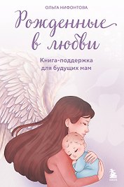 Рожденные в любви. Книга-поддержка для будущих мам