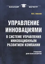 Управление инновациями в системе управления инновационным развитием компании: Учебник для бакалавров