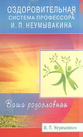 Оздоровительная система профессора Неумывакина. Ваша родословная