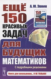 Еще 150 красивых задач для будущих математиков. С подробными решениями