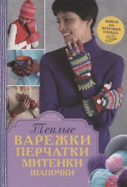 Теплые варежки, перчатки, митенки, шапочки