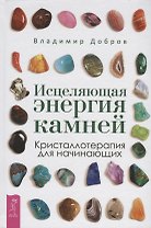 Исцеляющая энергия камней. Кристаллотерапия для начинающих