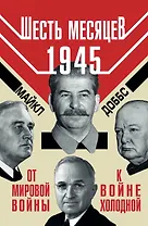 Шесть месяцев 1945 г. От Мировой войны к войне холодной