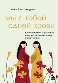 Мы с тобой одной крови. Как отношения с братьями и сестрами влияют на нас и нашу жизнь