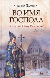 Во имя Господа. Кто убил Папу Римского? : [роман]