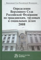 Определения Верховного Суда Российской Федерации по гражданским, трудовым и социальным делам 2008