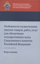 Особенности осуществления закупок товаров, работ, услуг для обеспечения государственных нужд Следственного комитета Российской Федерации. Учебно-методическое пособие