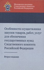 Особенности осуществления закупок товаров, работ, услуг для обеспечения государственных нужд Следственного комитета Российской Федерации. Учебно-методическое пособие