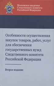 Особенности осуществления закупок товаров, работ, услуг для обеспечения государственных нужд Следственного комитета Российской Федерации. Учебно-методическое пособие