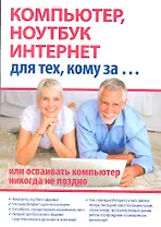 Компьютер, ноутбук и Интернет для тех, кому за... или осваивать компьютер, ноутбук, и Интернет никогда не поздно / (мягк). Иванов С. (Триумф)