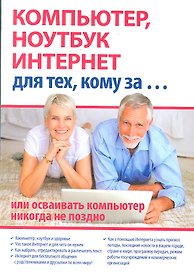 Компьютер, ноутбук и Интернет для тех, кому за... или осваивать компьютер, ноутбук, и Интернет никогда не поздно / (мягк). Иванов С. (Триумф)