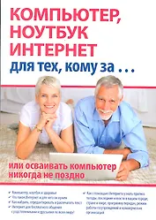 Компьютер, ноутбук и Интернет для тех, кому за... или осваивать компьютер, ноутбук, и Интернет никогда не поздно / (мягк). Иванов С. (Триумф)