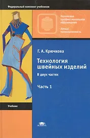 Технология швейных изделий. В 2 ч. Ч.1: учебник для нач. проф.образования / (Начальное профессиональное образование). Крючкова Г. (Академия)