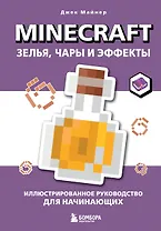 Minecraft. Зелья, чары и эффекты. Иллюстрированное руководство для начинающих