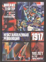 1917. Неостановленная революция. Сто лет в ста фрагментах. Разговоры с Глебом Павлоским