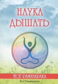 Наука дышать. Дыхательная метода йогов как средство физического, умственного, душевного и духовного развития