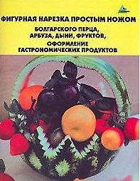 Фигурная нарезка простым ножом болгарского перца, арбуза, дыни, фруктов Оформление гастрономических продуктов (мягк)(Без проблем). Черномурова С. (Феникс)