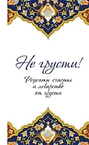 Не грусти! Рецепты счастья и лекарство от грусти. 7-е издание, стереотипное