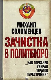 Зачистка в Политбюро. Как Горбачев убирал "врагов перестройки"