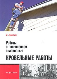 Работы с повышенной опасностью. Кровельные работы / (мягк). Бадагуев Б. (Альфа-пресс)