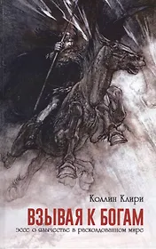 Взывая к богам. Эссе о язычестве в расколдованном мире