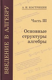 Введение в алгебру. Часть III: Основные структуры алгебры