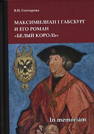 Максимилиан I Габсбург и его роман «Белый король»: scripta varia. In memoriam