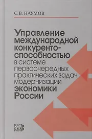 Управление международной конкурентоспособностью в системе первоочередных практических задач модернизации экономики России /Наумов С.В.